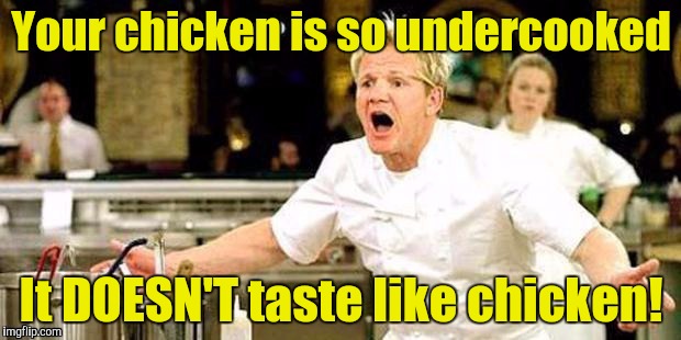 Your chicken is so undercooked It DOESN'T taste like chicken! | made w/ Imgflip meme maker