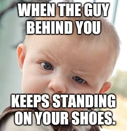 Skeptical Baby Meme | WHEN THE GUY BEHIND YOU; KEEPS STANDING ON YOUR SHOES. | image tagged in memes,skeptical baby | made w/ Imgflip meme maker