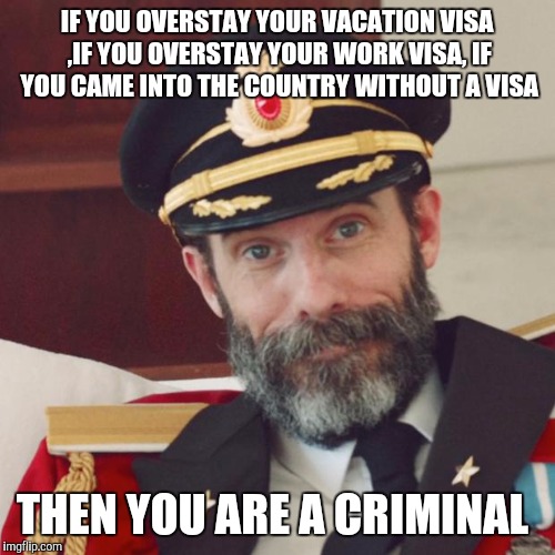 Captain Obvious | IF YOU OVERSTAY YOUR VACATION VISA ,IF YOU OVERSTAY YOUR WORK VISA, IF YOU CAME INTO THE COUNTRY WITHOUT A VISA; THEN YOU ARE A CRIMINAL | image tagged in captain obvious | made w/ Imgflip meme maker