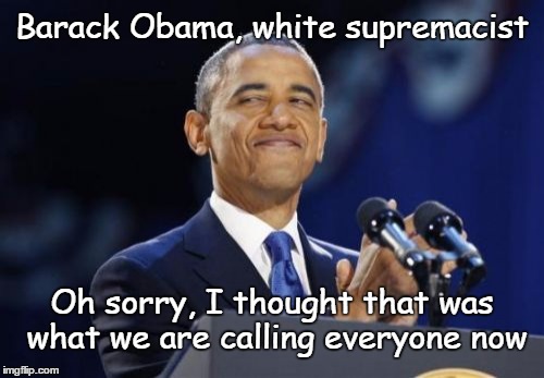 White supremacist | Barack Obama, white supremacist; Oh sorry, I thought that was what we are calling everyone now | image tagged in memes,2nd term obama,white supremacist,barack,racist | made w/ Imgflip meme maker