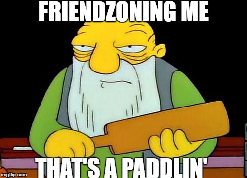 That's a paddlin' | FRIENDZONING ME; THAT'S A PADDLIN' | image tagged in memes,that's a paddlin' | made w/ Imgflip meme maker