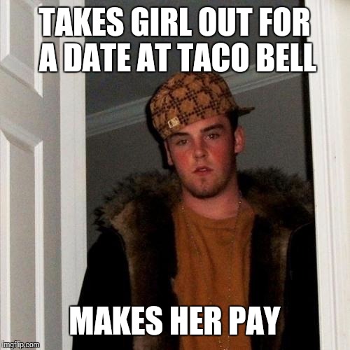 Scumbag Steve Meme | TAKES GIRL OUT FOR A DATE AT TACO BELL; MAKES HER PAY | image tagged in memes,scumbag steve | made w/ Imgflip meme maker