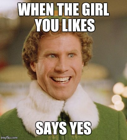 Buddy The Elf Meme | WHEN THE GIRL YOU LIKES; SAYS YES | image tagged in memes,buddy the elf | made w/ Imgflip meme maker