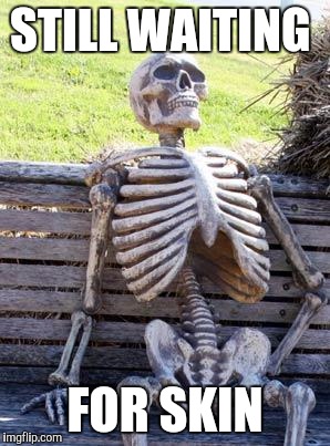 Waiting Skeleton | STILL WAITING; FOR SKIN | image tagged in memes,waiting skeleton | made w/ Imgflip meme maker