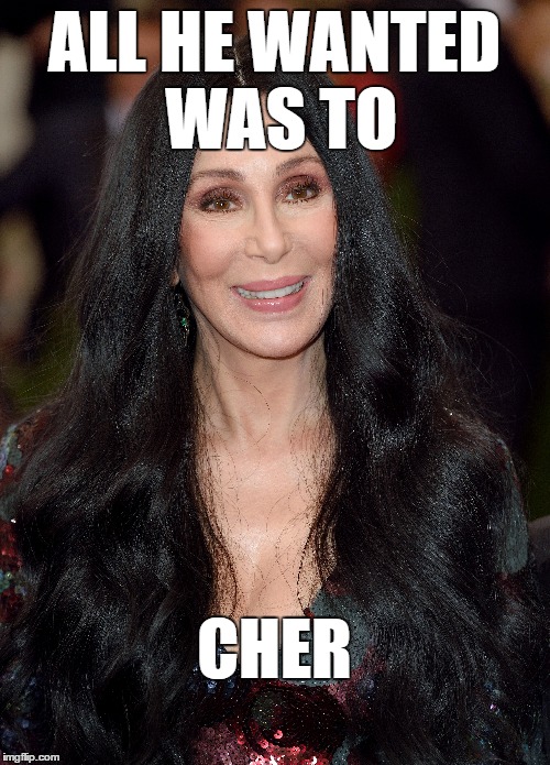 ALL HE WANTED WAS TO CHER | made w/ Imgflip meme maker