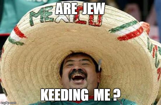 ARE  JEW KEEDING  ME ? | made w/ Imgflip meme maker