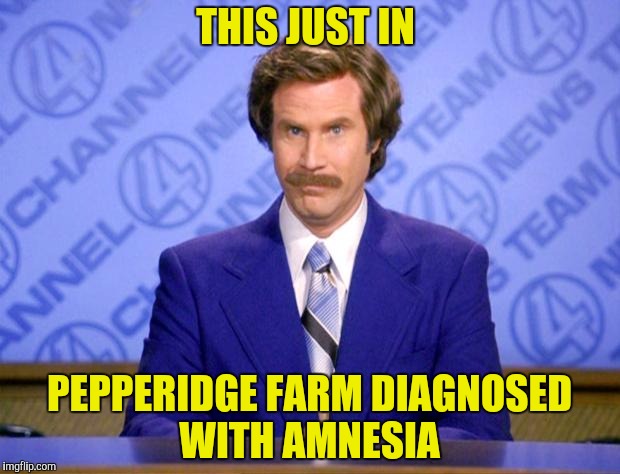 Pepperidge Farm doesn't remember  | THIS JUST IN; PEPPERIDGE FARM DIAGNOSED WITH AMNESIA | image tagged in this just in,pepperidge farm,amnesia | made w/ Imgflip meme maker