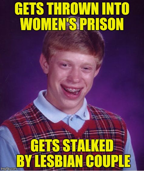 Bad Luck Brian Meme | GETS THROWN INTO WOMEN'S PRISON GETS STALKED BY LESBIAN COUPLE | image tagged in memes,bad luck brian | made w/ Imgflip meme maker