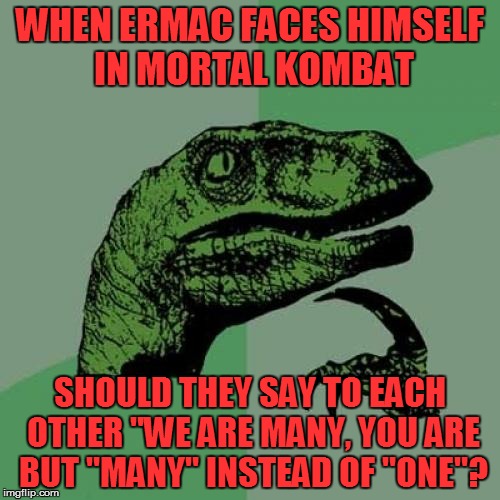 Hey, Raydog...(Ermac vs. Ermac) | WHEN ERMAC FACES HIMSELF IN MORTAL KOMBAT; SHOULD THEY SAY TO EACH OTHER "WE ARE MANY, YOU ARE BUT "MANY" INSTEAD OF "ONE"? | image tagged in memes,philosoraptor,mortal kombat,raydog,ermac,funny meme | made w/ Imgflip meme maker