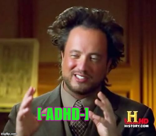Ancient Aliens Meme | [-ADHD-] | image tagged in memes,ancient aliens | made w/ Imgflip meme maker