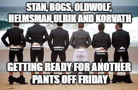 STAN, BOGS, OLDWOLF, HELMSMAN,ULRIK AND KORVATH; GETTING READY FOR ANOTHER PANTS OFF FRIDAY | image tagged in acheans | made w/ Imgflip meme maker