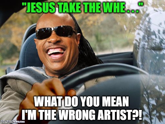 "JESUS TAKE THE WHE . . ." WHAT DO YOU MEAN I'M THE WRONG ARTIST?! | made w/ Imgflip meme maker