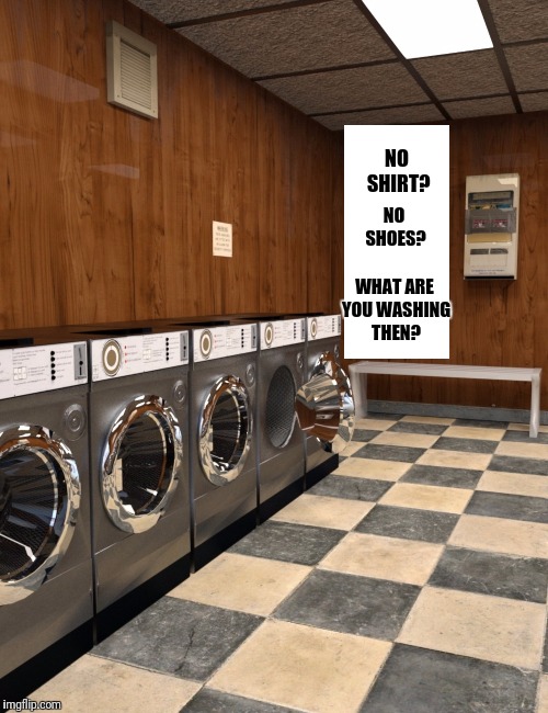 You Never Know What You Will See at a Laundromat at 2 in the Morning | NO SHIRT? NO SHOES? WHAT ARE YOU WASHING THEN? | image tagged in shirt,shoes,dirty laundry,laundry | made w/ Imgflip meme maker