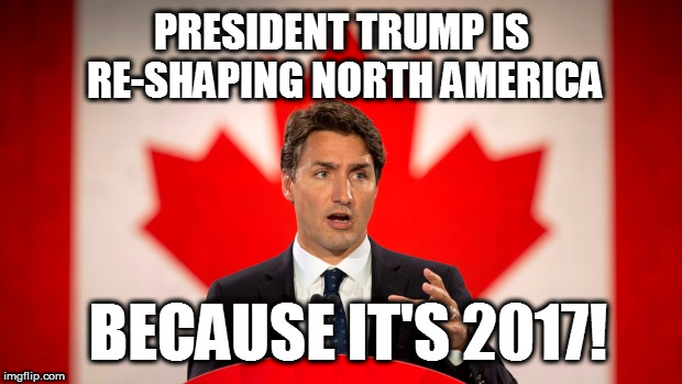 Make America Great Again | PRESIDENT TRUMP IS RE-SHAPING NORTH AMERICA; BECAUSE IT'S 2017! | image tagged in justin trudeau,dank memes,donald trump approves,so true memes,make america great again,build that wall | made w/ Imgflip meme maker