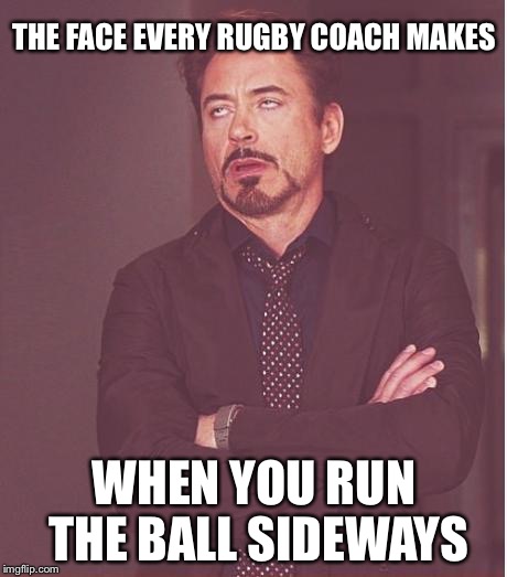 Face You Make Robert Downey Jr | THE FACE EVERY RUGBY COACH MAKES; WHEN YOU RUN THE BALL SIDEWAYS | image tagged in memes,face you make robert downey jr | made w/ Imgflip meme maker