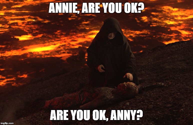 ANNIE, ARE YOU OK? ARE YOU OK, ANNY? | image tagged in alien ant farm,smooth criminal,mustafar,palpatine,anakin | made w/ Imgflip meme maker