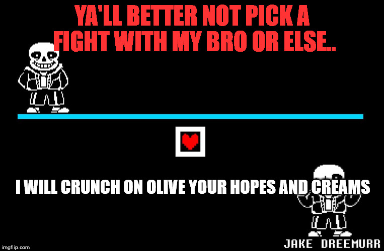 I swear, don't. | YA'LL BETTER NOT PICK A FIGHT WITH MY BRO OR ELSE.. I WILL CRUNCH ON OLIVE YOUR HOPES AND CREAMS | image tagged in bad pun sans | made w/ Imgflip meme maker