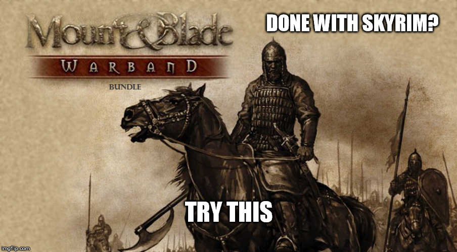 This Game Is Awsome | DONE WITH SKYRIM? TRY THIS | image tagged in gaming,mount and blade | made w/ Imgflip meme maker