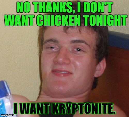 You mean "green cocaine"? | NO THANKS, I DON'T WANT CHICKEN TONIGHT; I WANT KRYPTONITE. | image tagged in memes,10 guy | made w/ Imgflip meme maker