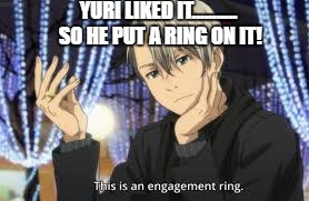 Ice skate spice! | YURI LIKED IT........... SO HE PUT A RING ON IT! | image tagged in memes,anime | made w/ Imgflip meme maker