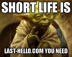 yoda | SHORT LIFE IS; LAST-HELLO.COM YOU NEED | image tagged in yoda | made w/ Imgflip meme maker