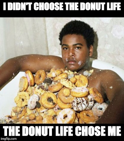 Mmmmm...donuts |  I DIDN'T CHOOSE THE DONUT LIFE; THE DONUT LIFE CHOSE ME | image tagged in donuts,lifestyles | made w/ Imgflip meme maker