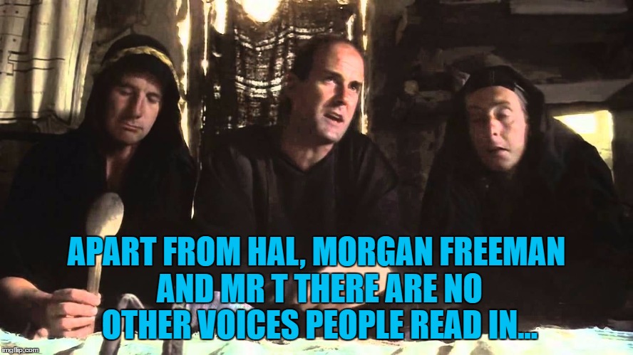 APART FROM HAL, MORGAN FREEMAN AND MR T THERE ARE NO OTHER VOICES PEOPLE READ IN... | made w/ Imgflip meme maker