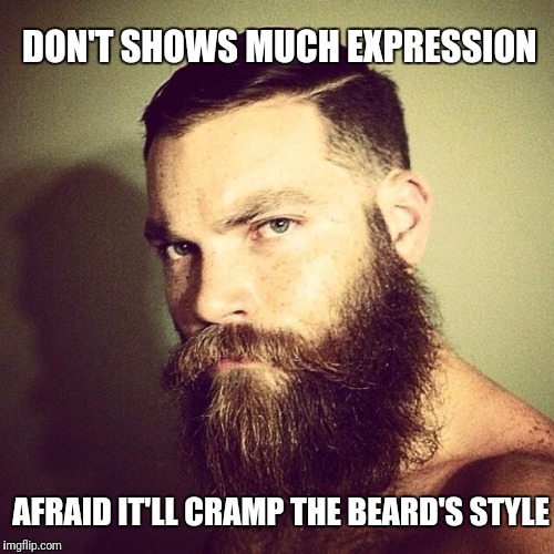 Beard | DON'T SHOWS MUCH EXPRESSION; AFRAID IT'LL CRAMP THE BEARD'S STYLE | image tagged in beard | made w/ Imgflip meme maker