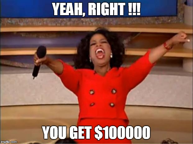Oprah You Get A | YEAH, RIGHT !!! YOU GET $100000 | image tagged in memes,oprah you get a | made w/ Imgflip meme maker