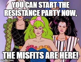 YOU CAN START THE RESISTANCE PARTY NOW, THE MISFITS ARE HERE! | image tagged in villians,misfits,jem,resistance | made w/ Imgflip meme maker