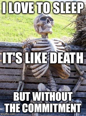 Waiting Skeleton Meme | I LOVE TO SLEEP; IT'S LIKE DEATH; BUT WITHOUT THE COMMITMENT | image tagged in memes,waiting skeleton | made w/ Imgflip meme maker
