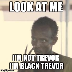Look At Me Meme | LOOK AT ME; I'M NOT TREVOR I'M BLACK TREVOR | image tagged in memes,look at me | made w/ Imgflip meme maker
