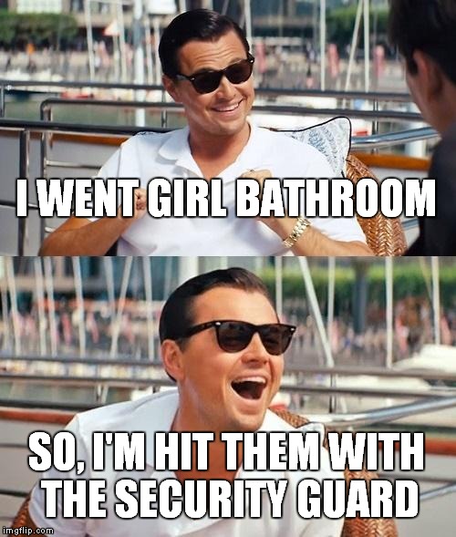 Leonardo Dicaprio Wolf Of Wall Street Meme | I WENT GIRL BATHROOM; SO, I'M HIT THEM WITH THE SECURITY GUARD | image tagged in memes,leonardo dicaprio wolf of wall street | made w/ Imgflip meme maker