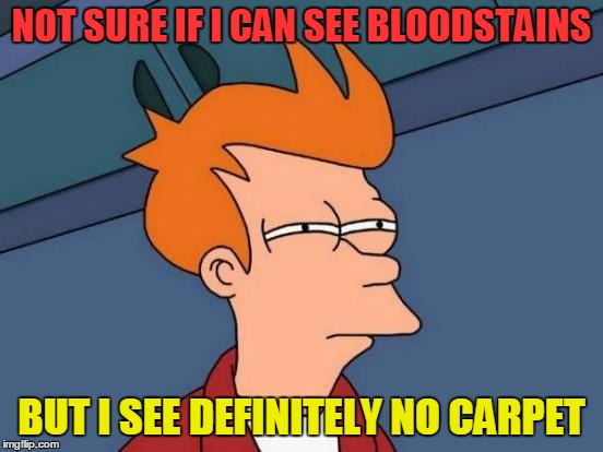 Futurama Fry Meme | NOT SURE IF I CAN SEE BLOODSTAINS BUT I SEE DEFINITELY NO CARPET | image tagged in memes,futurama fry | made w/ Imgflip meme maker