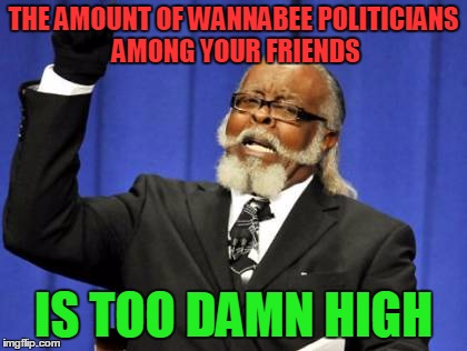 Too Damn High Meme | THE AMOUNT OF WANNABEE POLITICIANS AMONG YOUR FRIENDS IS TOO DAMN HIGH | image tagged in memes,too damn high | made w/ Imgflip meme maker