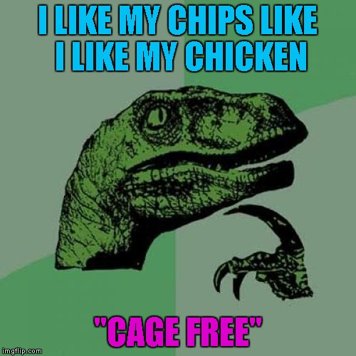 Philosoraptor Meme | I LIKE MY CHIPS LIKE I LIKE MY CHICKEN "CAGE FREE" | image tagged in memes,philosoraptor | made w/ Imgflip meme maker