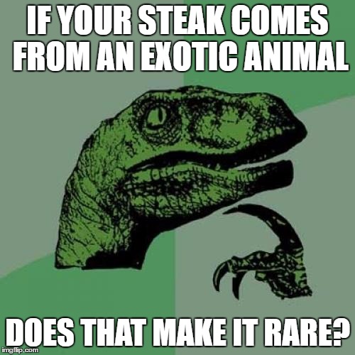 Philosoraptor | IF YOUR STEAK COMES FROM AN EXOTIC ANIMAL; DOES THAT MAKE IT RARE? | image tagged in memes,philosoraptor | made w/ Imgflip meme maker