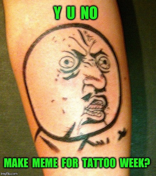 Tattoo week on imgflip  | Y  U  NO; MAKE  MEME  FOR  TATTOO  WEEK? | image tagged in tattoo week,y u no,tattoo | made w/ Imgflip meme maker