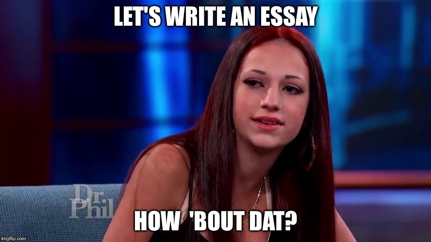 Catch me outside how bout dat | LET'S WRITE AN ESSAY; HOW  'BOUT DAT? | image tagged in catch me outside how bout dat | made w/ Imgflip meme maker