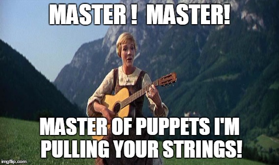 MASTER !  MASTER! MASTER OF PUPPETS I'M PULLING YOUR STRINGS! | image tagged in metallica,sound of music,master | made w/ Imgflip meme maker