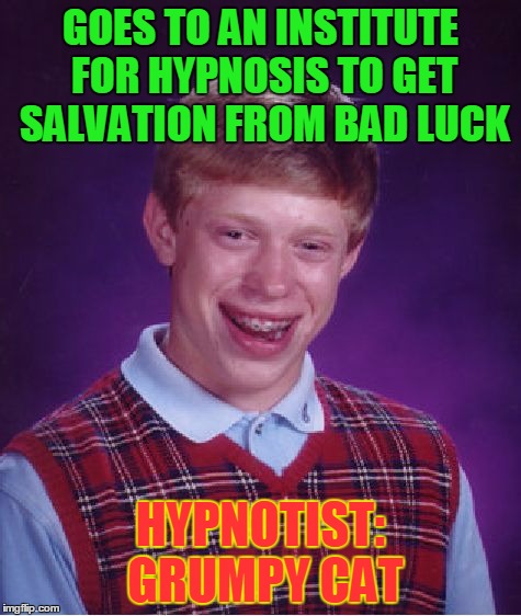 Bad Luck Brian Meme | GOES TO AN INSTITUTE FOR HYPNOSIS TO GET SALVATION FROM BAD LUCK HYPNOTIST: GRUMPY CAT | image tagged in memes,bad luck brian | made w/ Imgflip meme maker