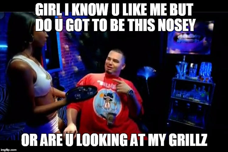Paul Wall | GIRL I KNOW U LIKE ME BUT DO U GOT TO BE THIS NOSEY; OR ARE U LOOKING AT MY GRILLZ | image tagged in paul wall | made w/ Imgflip meme maker