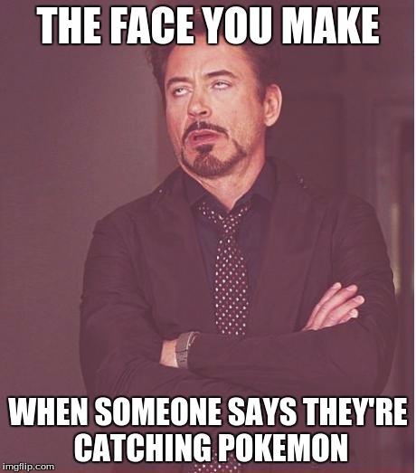 Face You Make Robert Downey Jr | THE FACE YOU MAKE; WHEN SOMEONE SAYS THEY'RE CATCHING POKEMON | image tagged in memes,face you make robert downey jr | made w/ Imgflip meme maker