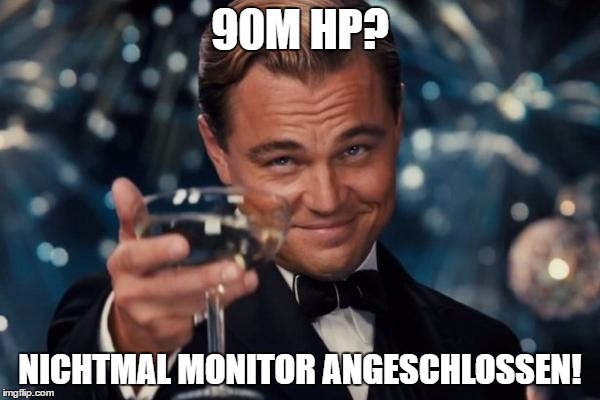 Leonardo Dicaprio Cheers Meme | 90M HP? NICHTMAL MONITOR ANGESCHLOSSEN! | image tagged in memes,leonardo dicaprio cheers | made w/ Imgflip meme maker