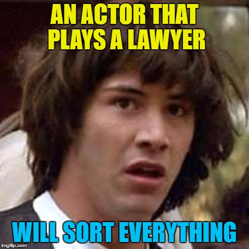 Conspiracy Keanu Meme | AN ACTOR THAT PLAYS A LAWYER WILL SORT EVERYTHING | image tagged in memes,conspiracy keanu | made w/ Imgflip meme maker