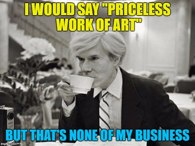 I WOULD SAY "PRICELESS WORK OF ART" BUT THAT'S NONE OF MY BUSINESS | made w/ Imgflip meme maker