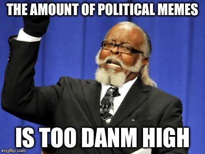 Too Damn High | THE AMOUNT OF POLITICAL MEMES; IS TOO DANM HIGH | image tagged in memes,too damn high | made w/ Imgflip meme maker