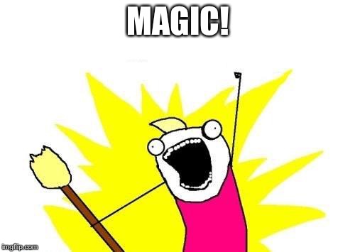 X All The Y Meme | MAGIC! | image tagged in memes,x all the y | made w/ Imgflip meme maker