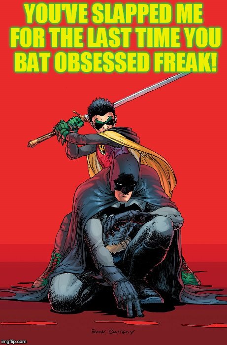 Robin Slicing Batman | YOU'VE SLAPPED ME FOR THE LAST TIME YOU BAT OBSESSED FREAK! | image tagged in robin gets revenge,batman gets more than a slap,bat for brains,take that ben affleck,robin has ptsd and anger issues | made w/ Imgflip meme maker