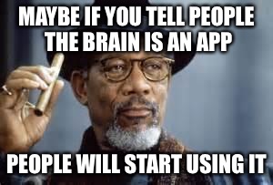 Morgan Freeman | MAYBE IF YOU TELL PEOPLE THE BRAIN IS AN APP; PEOPLE WILL START USING IT | image tagged in morgan freeman | made w/ Imgflip meme maker